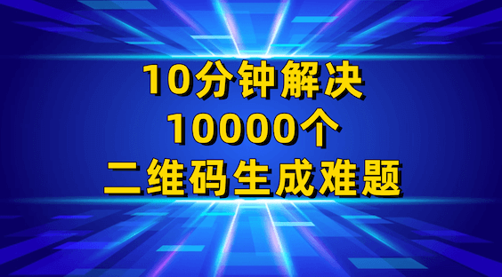 如何批量制作文本静态二维码？10分钟解决10000个二维码制作难题！