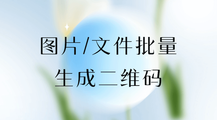 二维码制作：图片/文件批量生成二维码，高效管理从此触手可及